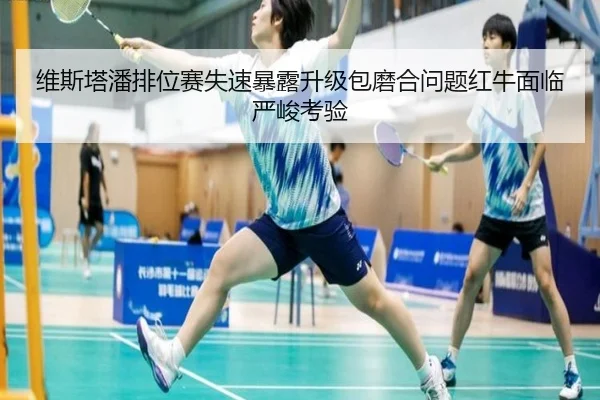 维斯塔潘排位赛失速暴露升级包磨合问题红牛面临严峻考验