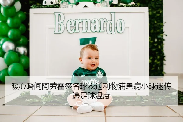 暖心瞬间阿劳霍签名球衣送利物浦患病小球迷传递足球温度